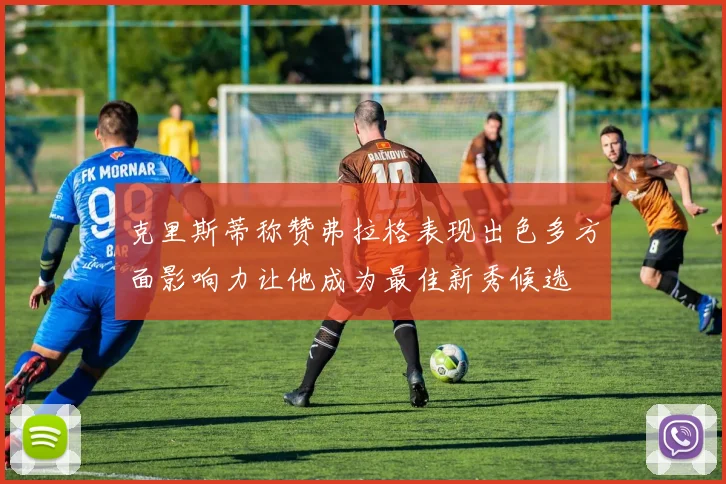 克里斯蒂称赞弗拉格表现出色多方面影响力让他成为最佳新秀候选
